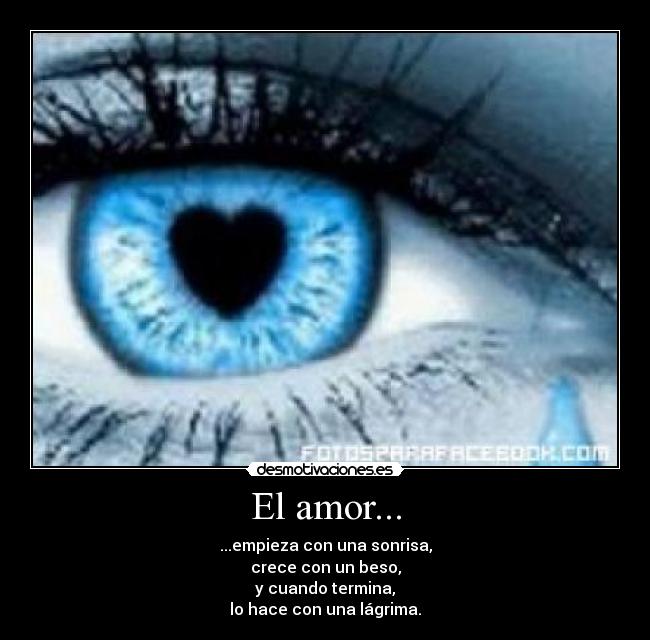 El amor... - ...empieza con una sonrisa,
crece con un beso,
y cuando termina,
lo hace con una lágrima.