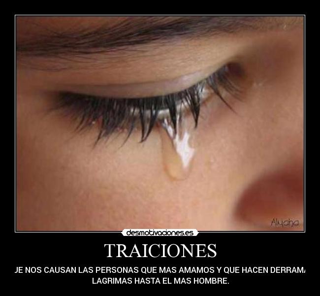 TRAICIONES - QUE NOS CAUSAN LAS PERSONAS QUE MAS AMAMOS Y QUE HACEN DERRAMAR
LAGRIMAS HASTA EL MAS HOMBRE.