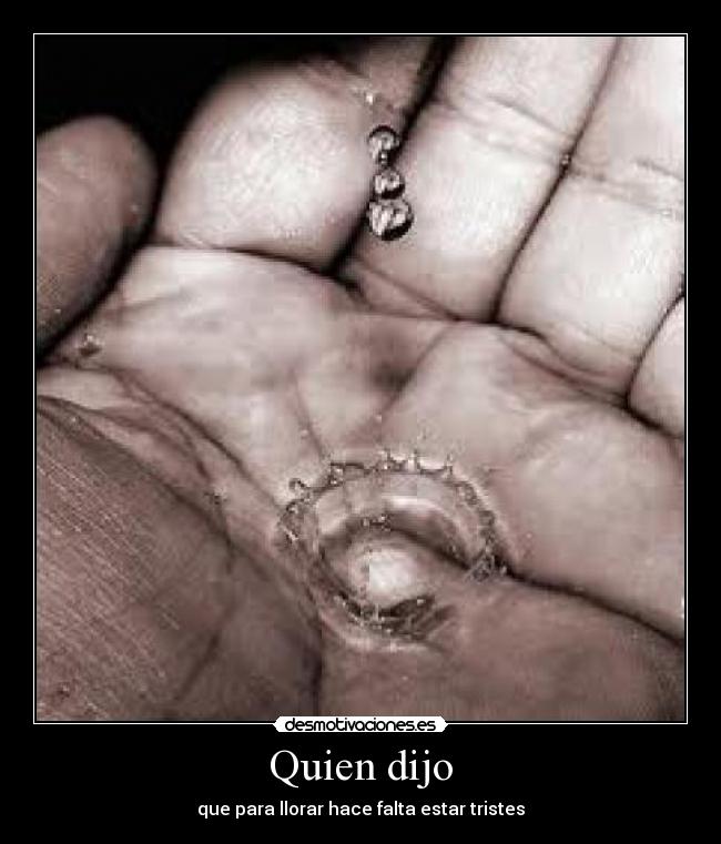 Quien dijo - que para llorar hace falta estar tristes