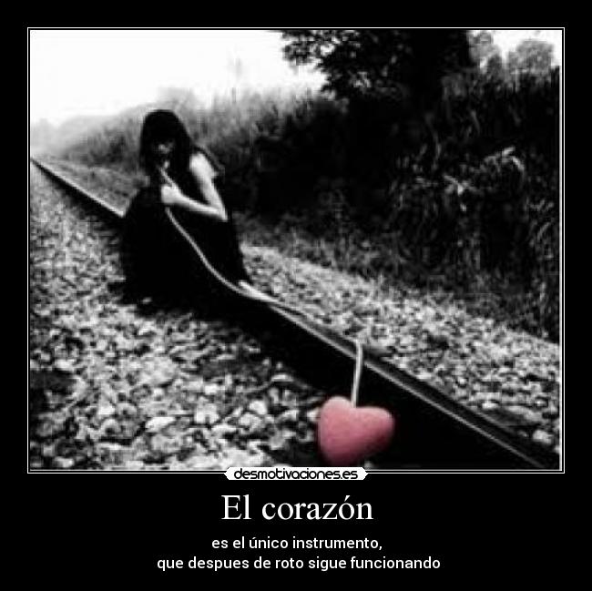 El corazón - es el único instrumento,
 que despues de roto sigue funcionando