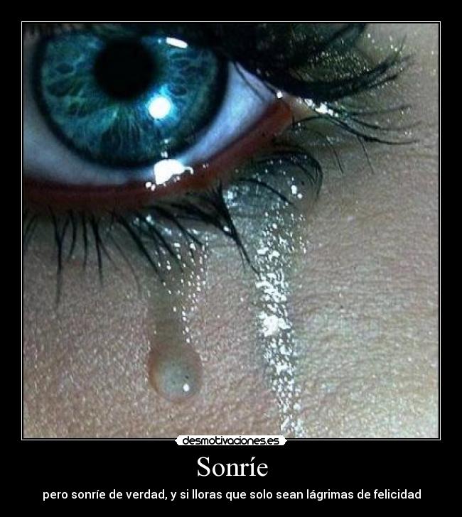 Sonríe - pero sonríe de verdad, y si lloras que solo sean lágrimas de felicidad