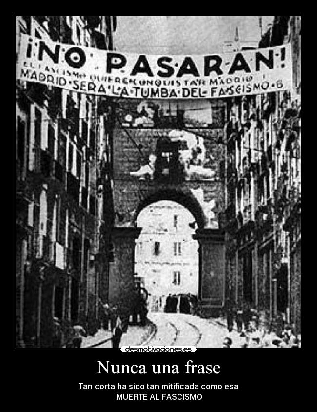 Nunca una frase - Tan corta ha sido tan mitificada como esa
MUERTE AL FASCISMO