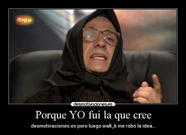 Porque YO fui la que cree -