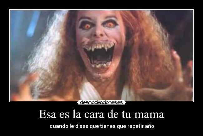 Esa es la cara de tu mama -