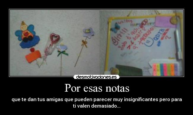Por esas notas - que te dan tus amigas que pueden parecer muy insignificantes pero para
ti valen demasiado...