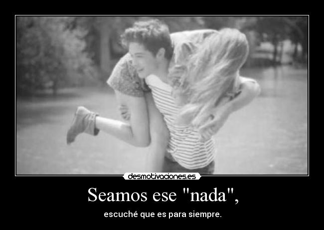 Seamos ese nada, -