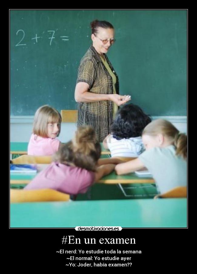#En un examen - ~El nerd: Yo estudie toda la semana
~El normal: Yo estudie ayer
~Yo: Joder, había examen??