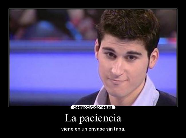 La paciencia - viene en un envase sin tapa.