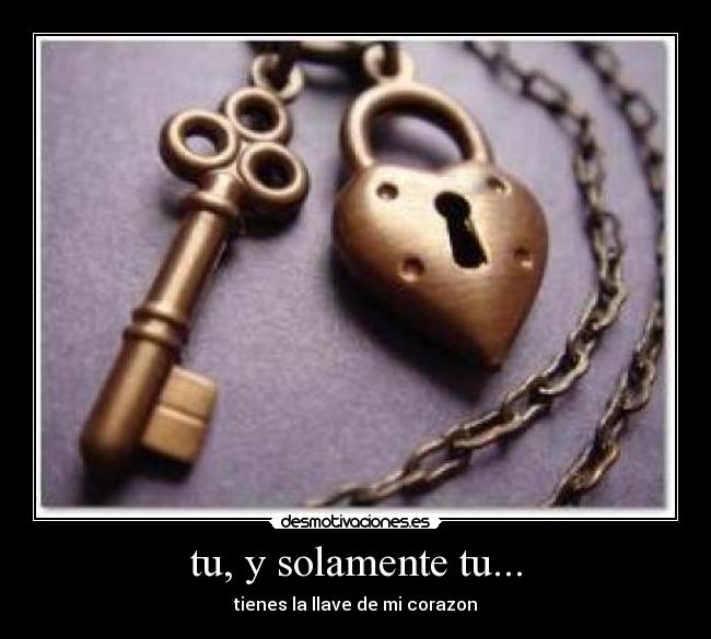 tu, y solamente tu... - tienes la llave de mi corazon