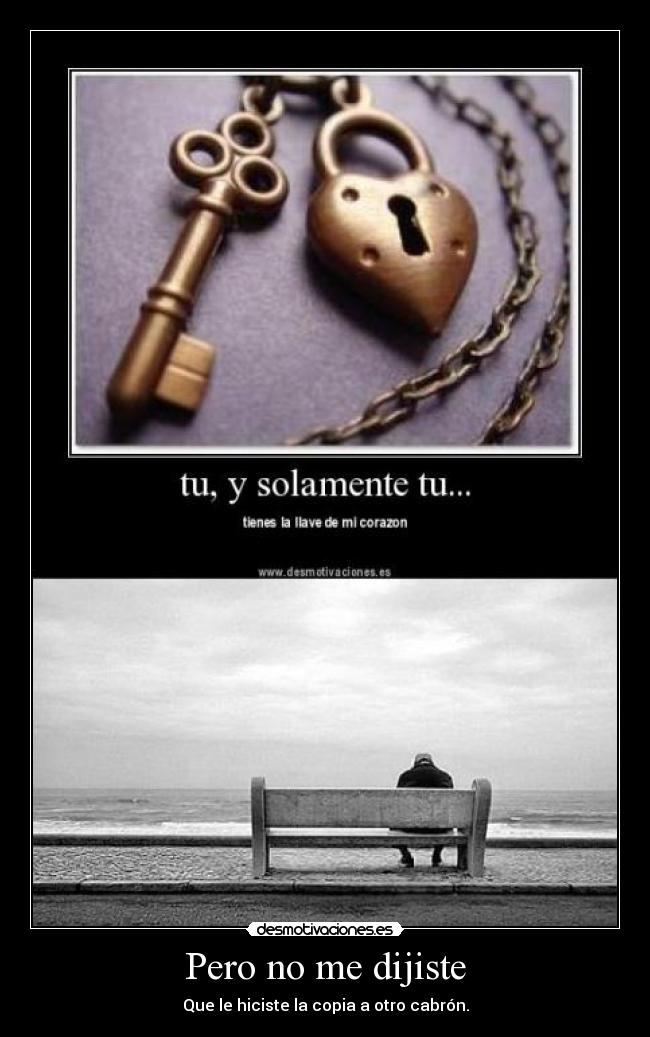 Pero no me dijiste - Que le hiciste la copia a otro cabrón.