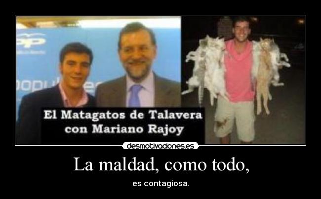 La maldad, como todo, -