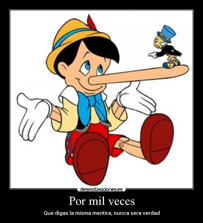 Por mil veces - Que digas la misma mentira, nunca sera verdad