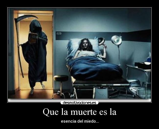 Que la muerte es la - esencia del miedo...