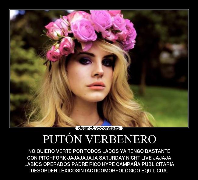 PUTÓN VERBENERO - NO QUIERO VERTE POR TODOS LADOS YA TENGO BASTANTE
CON PITCHFORK JAJAJAJAJA SATURDAY NIGHT LIVE JAJAJA
LABIOS OPERADOS PADRE RICO HYPE CAMPAÑA PUBLICITARIA
DESORDEN LÉXICOSINTÁCTICOMORFOLÓGICO EQUILICUÁ.