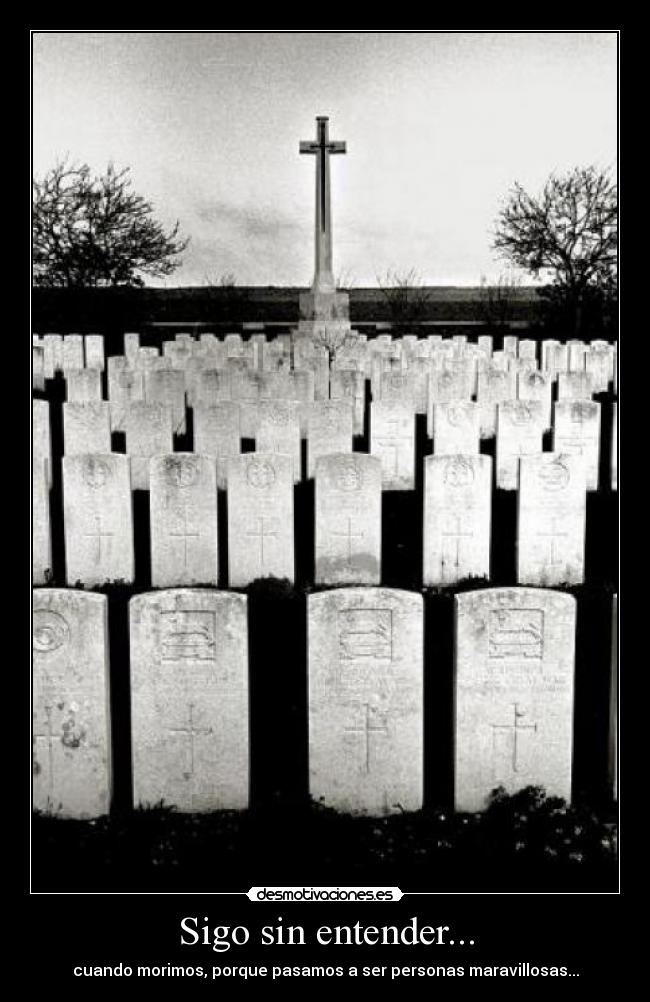 Sigo sin entender... - cuando morimos, porque pasamos a ser personas maravillosas...