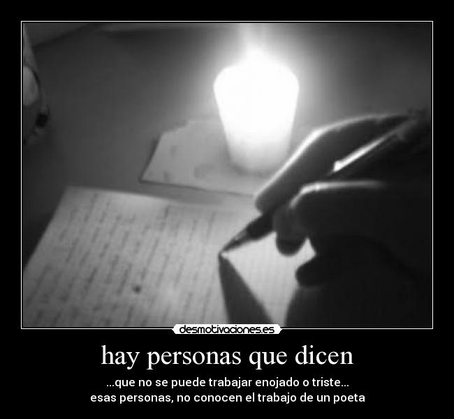 hay personas que dicen - ...que no se puede trabajar enojado o triste...
esas personas, no conocen el trabajo de un poeta