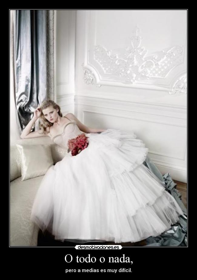O todo o nada, - pero a medias es muy difícil.