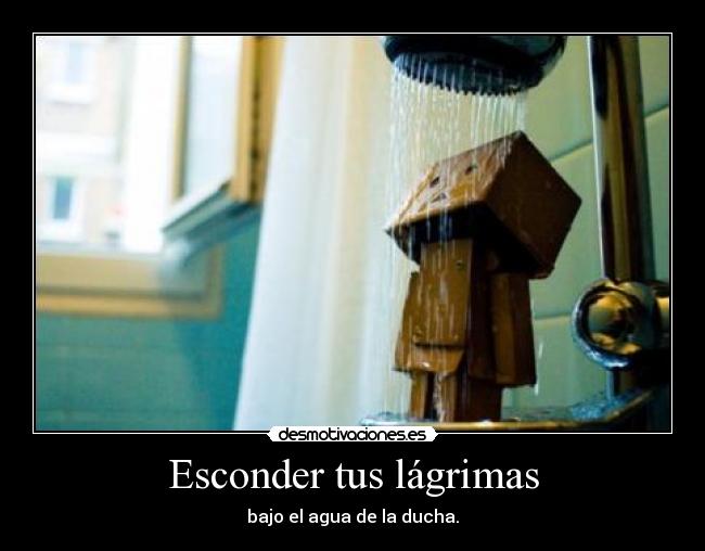 Esconder tus lágrimas - bajo el agua de la ducha.