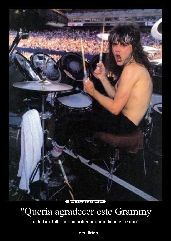 Quería agradecer este Grammy - a Jethro Tull... por no haber sacado disco este año
- Lars Ulrich