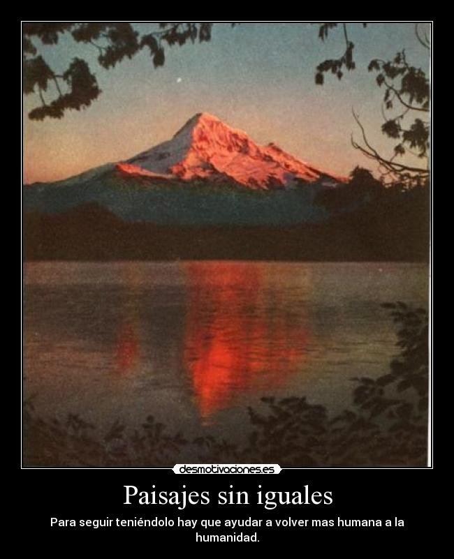 Paisajes sin iguales - Para seguir teniéndolo hay que ayudar a volver mas humana a la humanidad.