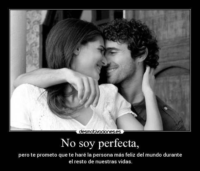 No soy perfecta, - pero te prometo que te haré la persona más feliz del mundo durante
el resto de nuestras vidas.