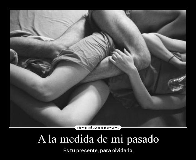 A la medida de mi pasado - Es tu presente, para olvidarlo.