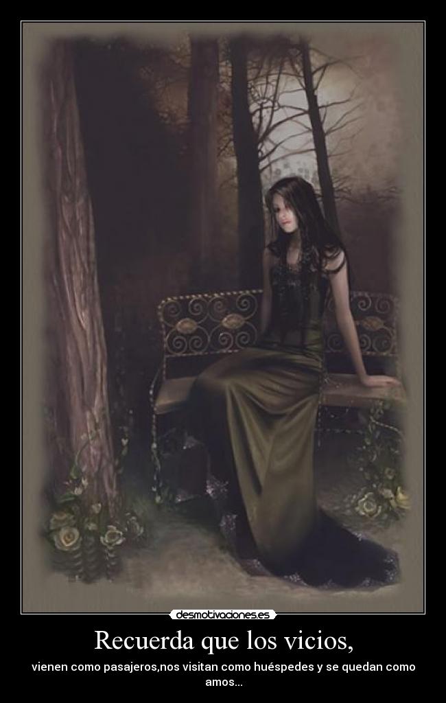 Recuerda que los vicios, - vienen como pasajeros,nos visitan como huéspedes y se quedan como amos...