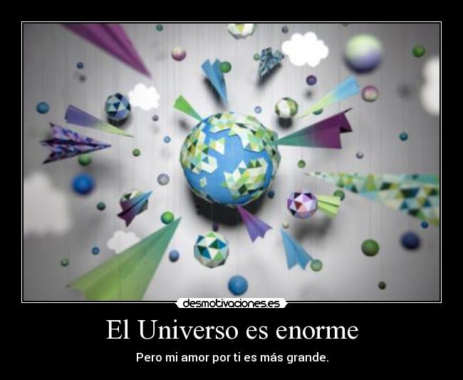 El Universo es enorme - Pero mi amor por ti es más grande.