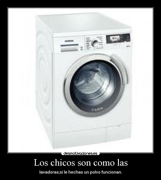 Los chicos son como las - lavadoras;si le hechas un polvo funcionan.