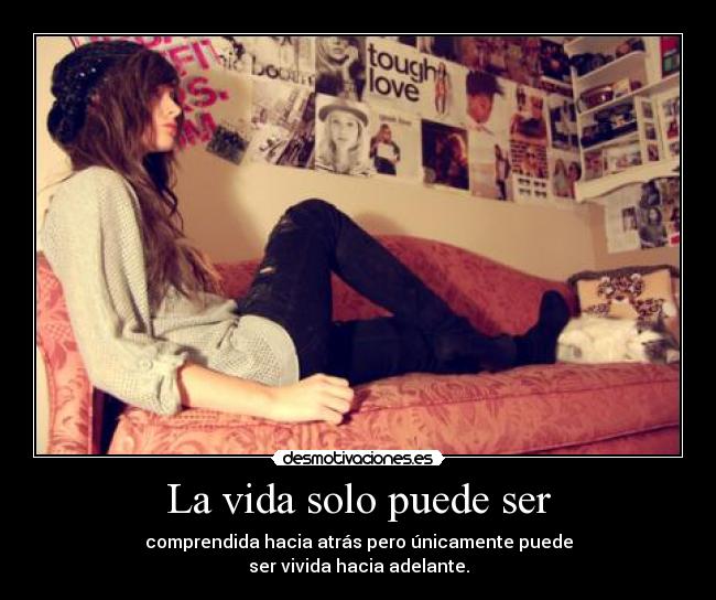 La vida solo puede ser - comprendida hacia atrás pero únicamente puede
ser vivida hacia adelante.