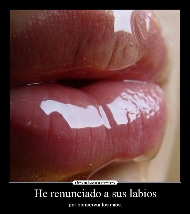 He renunciado a sus labios - por conservar los mios.