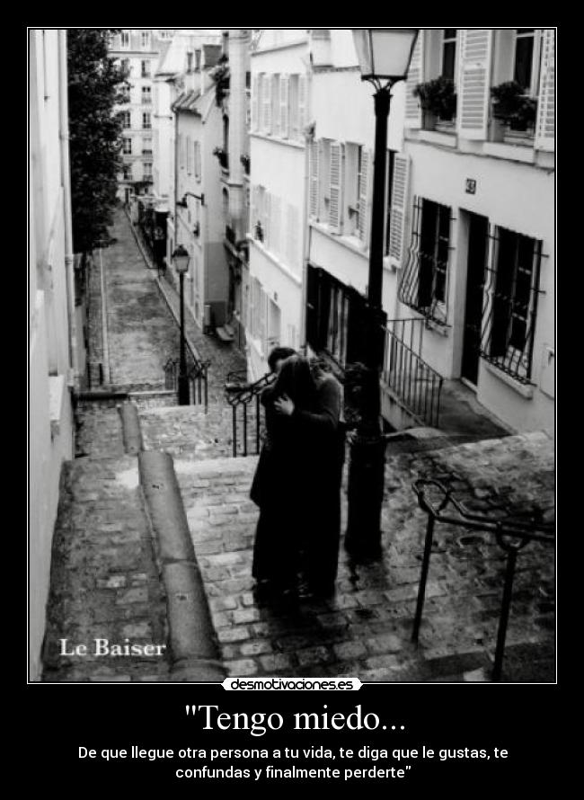 Tengo miedo... - De que llegue otra persona a tu vida, te diga que le gustas, te
confundas y finalmente perderte