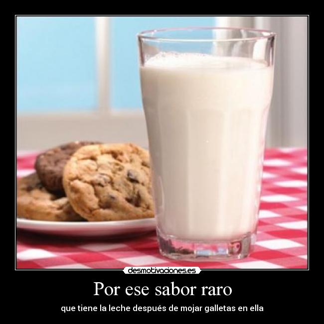 Por ese sabor raro - que tiene la leche después de mojar galletas en ella