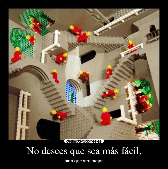 No desees que sea más fácil, - sino que sea mejor.