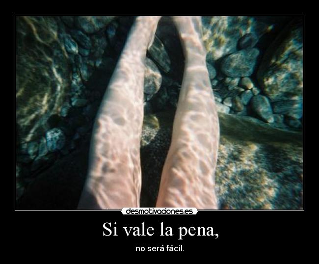 Si vale la pena, - no será fácil.