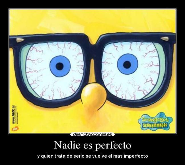 Nadie es perfecto - y quien trata de serlo se vuelve el mas imperfecto