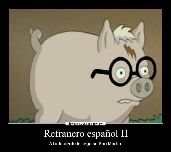 Refranero español II - A todo cerdo le llega su San Martin.