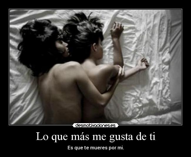 Lo que más me gusta de ti - Es que te mueres por mi.