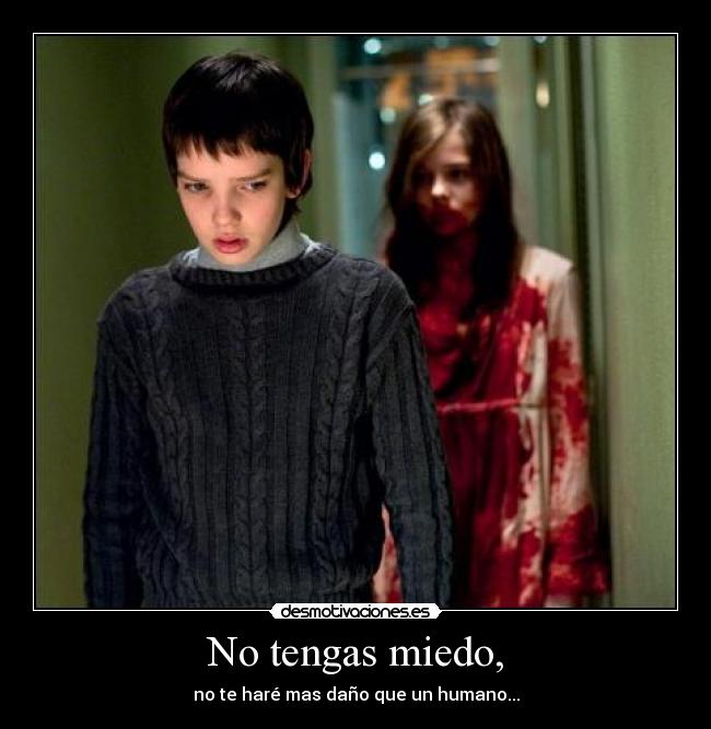 No tengas miedo, - no te haré mas daño que un humano...
