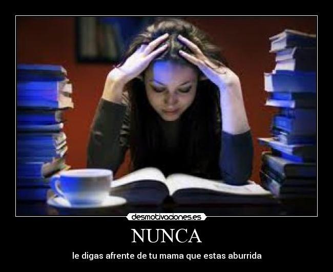 NUNCA - le digas afrente de tu mama que estas aburrida