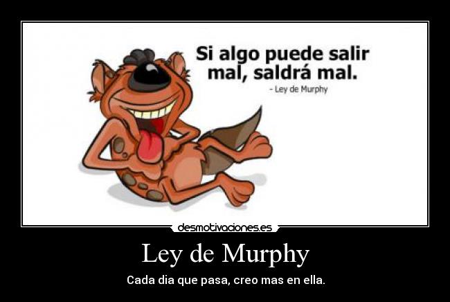 Ley de Murphy - Cada dia que pasa, creo mas en ella.