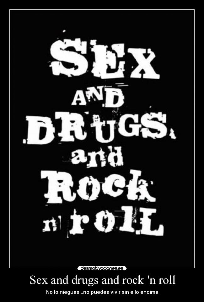 Sex and drugs and rock n roll -