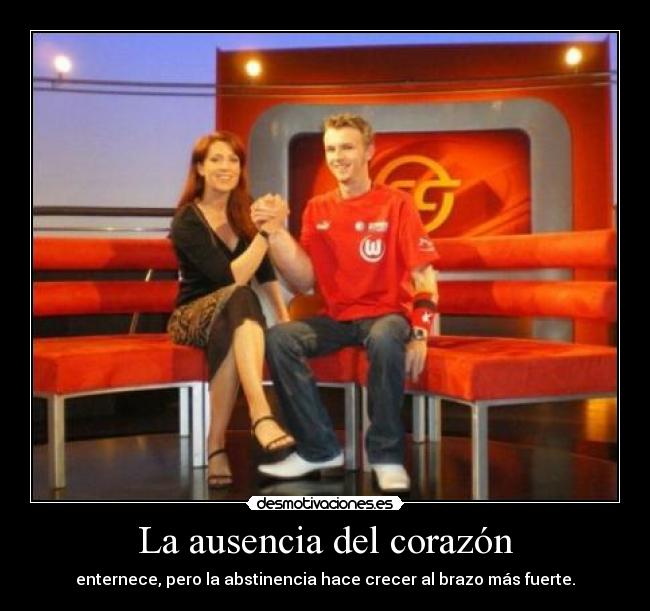 La ausencia del corazón - enternece, pero la abstinencia hace crecer al brazo más fuerte.