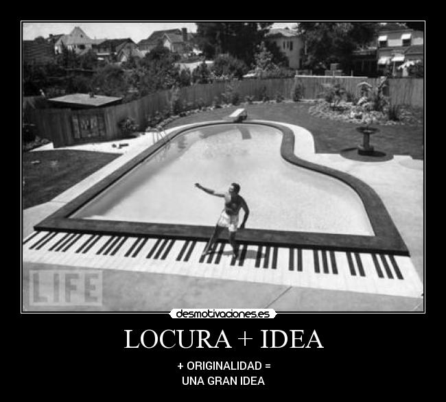LOCURA + IDEA - + ORIGINALIDAD =
UNA GRAN IDEA
