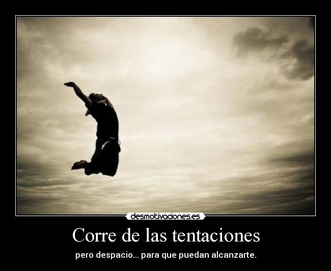 Corre de las tentaciones - pero despacio... para que puedan alcanzarte.