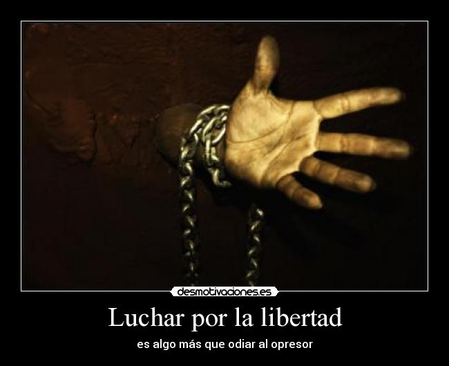 Luchar por la libertad - es algo más que odiar al opresor