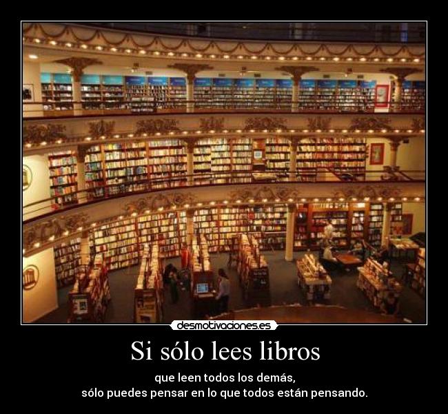 Si sólo lees libros - que leen todos los demás,
sólo puedes pensar en lo que todos están pensando.