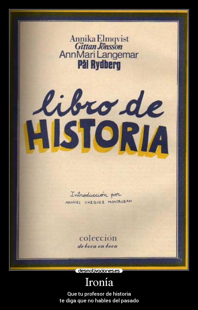 Ironía - Que tu profesor de historia
te diga que no hables del pasado