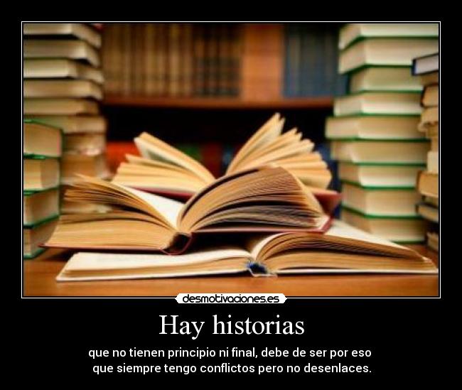 Hay historias - que no tienen principio ni final, debe de ser por eso 
que siempre tengo conflictos pero no desenlaces.