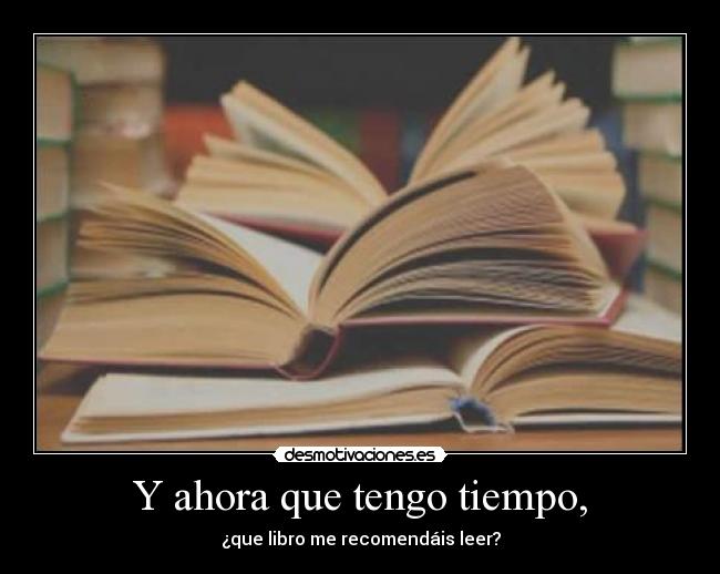 Y ahora que tengo tiempo, - ¿que libro me recomendáis leer?